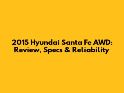 2015 Hyundai Santa Fe AWD: Review, Specs & Reliability