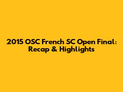 2015 OSC French SC Open Final: Recap & Highlights