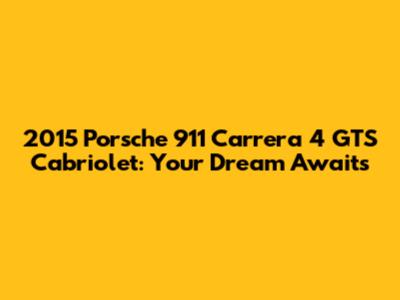 2015 Porsche 911 Carrera 4 GTS Cabriolet: Your Dream Awaits