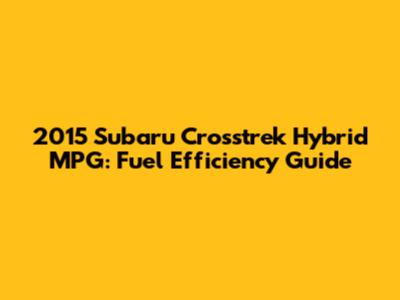 2015 Subaru Crosstrek Hybrid MPG: Fuel Efficiency Guide