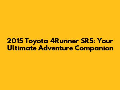 2015 Toyota 4Runner SR5: Your Ultimate Adventure Companion