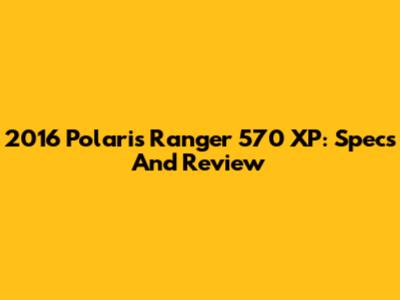 2016 Polaris Ranger 570 XP: Specs And Review