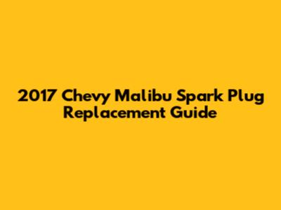2017 Chevy Malibu Spark Plug Replacement Guide