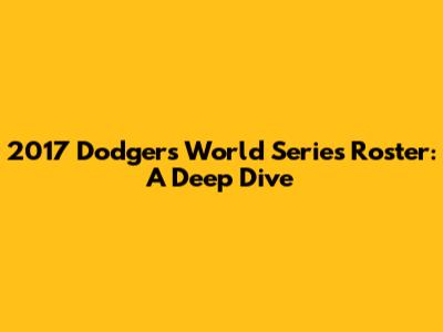 2017 Dodgers World Series Roster: A Deep Dive