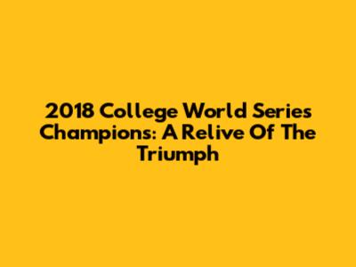 2018 College World Series Champions: A Relive Of The Triumph