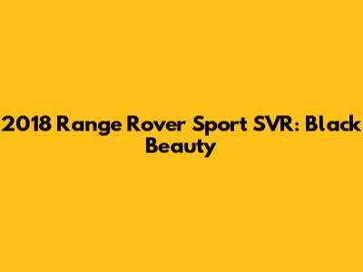 2018 Range Rover Sport SVR: Black Beauty