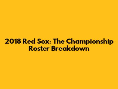 2018 Red Sox: The Championship Roster Breakdown