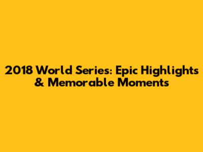 2018 World Series: Epic Highlights & Memorable Moments