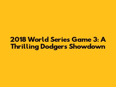 2018 World Series Game 3: A Thrilling Dodgers Showdown
