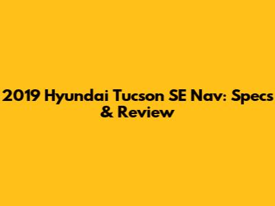 2019 Hyundai Tucson SE Nav: Specs & Review