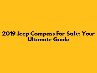 2019 Jeep Compass For Sale: Your Ultimate Guide
