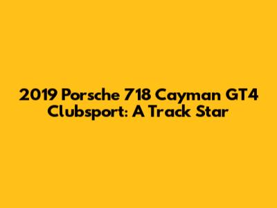 2019 Porsche 718 Cayman GT4 Clubsport: A Track Star