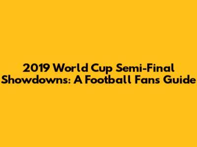 2019 World Cup Semi-Final Showdowns: A Football Fan's Guide
