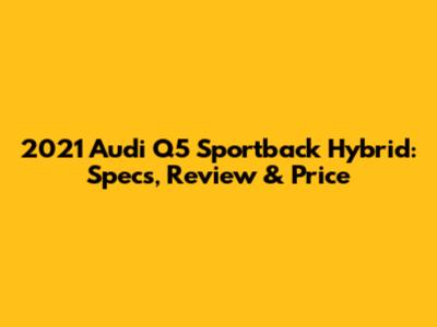 2021 Audi Q5 Sportback Hybrid: Specs, Review & Price