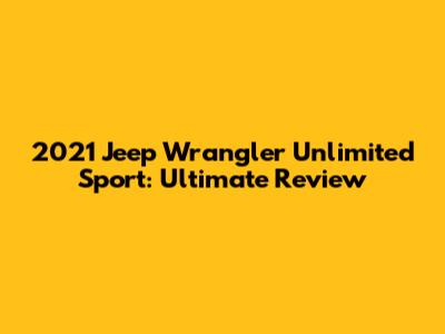 2021 Jeep Wrangler Unlimited Sport: Ultimate Review