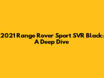 2021 Range Rover Sport SVR Black: A Deep Dive