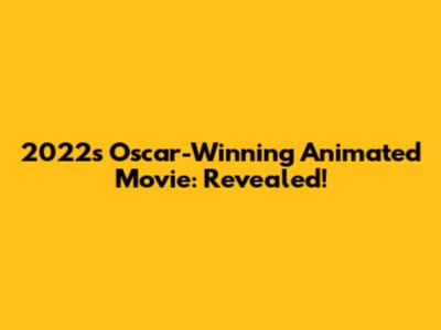 2022's Oscar-Winning Animated Movie: Revealed!