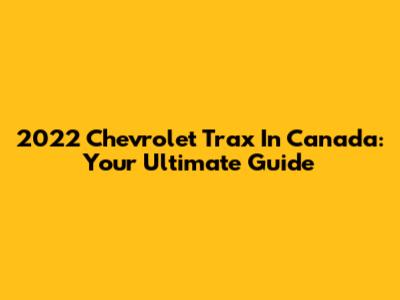 2022 Chevrolet Trax In Canada: Your Ultimate Guide