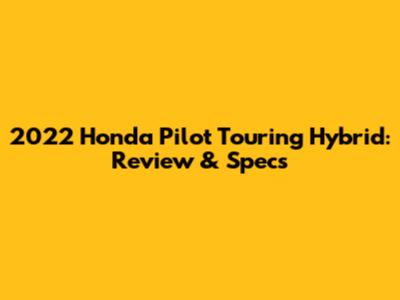 2022 Honda Pilot Touring Hybrid: Review & Specs