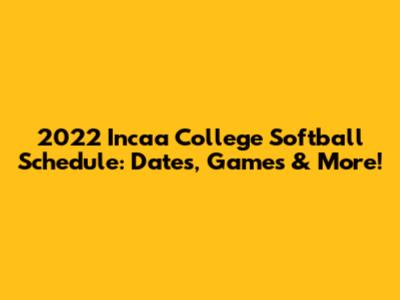 2022 Incaa College Softball Schedule: Dates, Games & More!