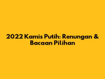 2022 Kamis Putih: Renungan & Bacaan Pilihan