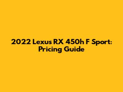 2022 Lexus RX 450h F Sport: Pricing Guide