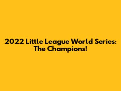 2022 Little League World Series: The Champions!