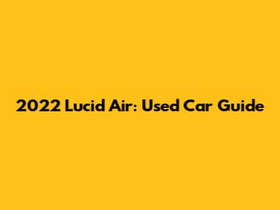 2022 Lucid Air: Used Car Guide