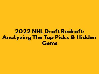 2022 NHL Draft Redraft: Analyzing The Top Picks & Hidden Gems