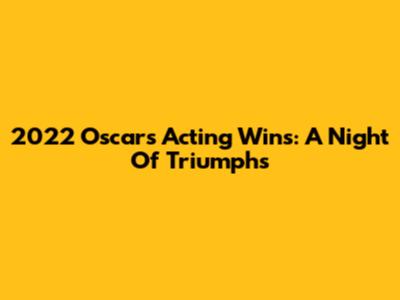 2022 Oscars Acting Wins: A Night Of Triumphs