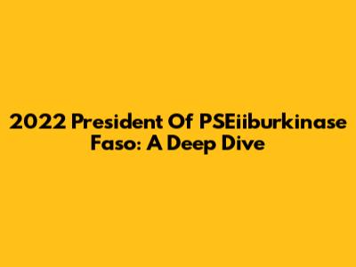 2022 President Of PSEiiburkinase Faso: A Deep Dive