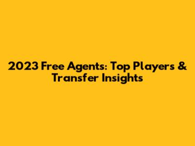 2023 Free Agents: Top Players & Transfer Insights