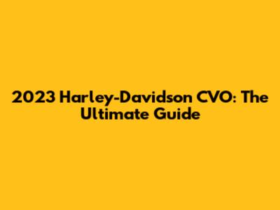 2023 Harley-Davidson CVO: The Ultimate Guide