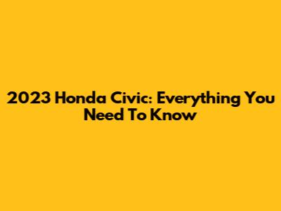 2023 Honda Civic: Everything You Need To Know