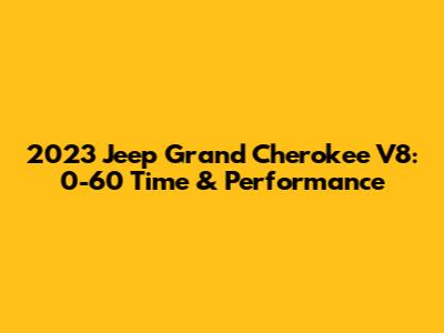 2023 Jeep Grand Cherokee V8: 0-60 Time & Performance