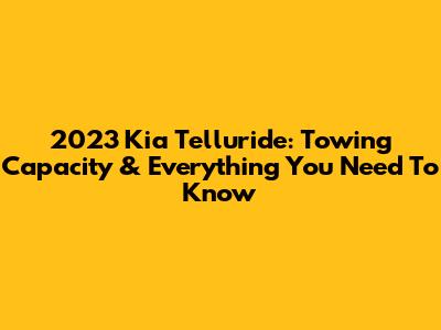 2023 Kia Telluride: Towing Capacity & Everything You Need To Know