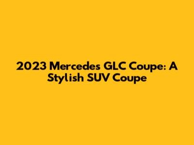 2023 Mercedes GLC Coupe: A Stylish SUV Coupe