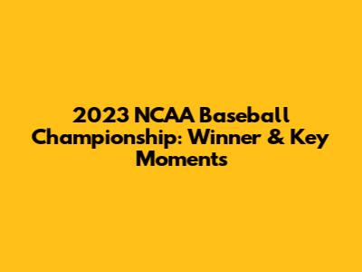 2023 NCAA Baseball Championship: Winner & Key Moments
