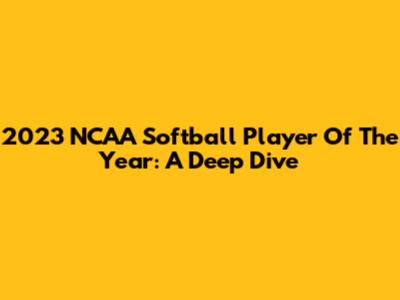 2023 NCAA Softball Player Of The Year: A Deep Dive