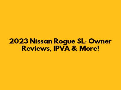 2023 Nissan Rogue SL: Owner Reviews, IPVA & More!
