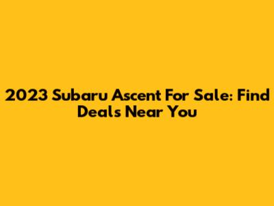 2023 Subaru Ascent For Sale: Find Deals Near You