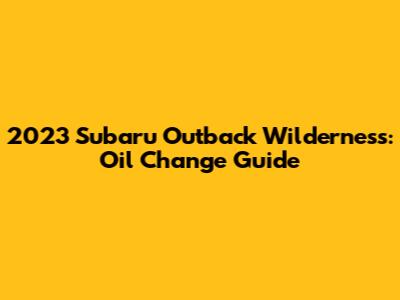 2023 Subaru Outback Wilderness: Oil Change Guide