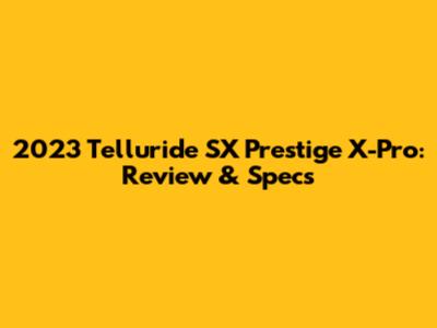 2023 Telluride SX Prestige X-Pro: Review & Specs