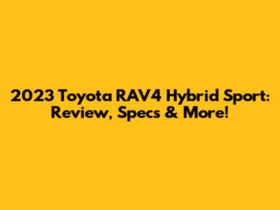 2023 Toyota RAV4 Hybrid Sport: Review, Specs & More!