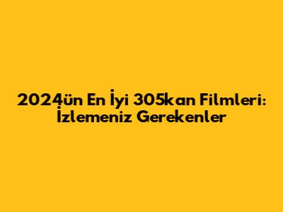 2024'ün En İyi 305kan Filmleri: İzlemeniz Gerekenler