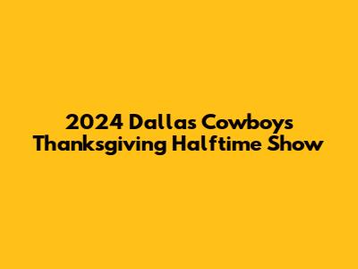 2024 Dallas Cowboys Thanksgiving Halftime Show
