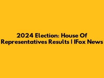 2024 Election: House Of Representatives Results | IFox News