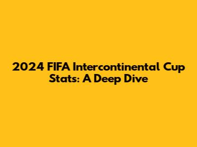 2024 FIFA Intercontinental Cup Stats: A Deep Dive