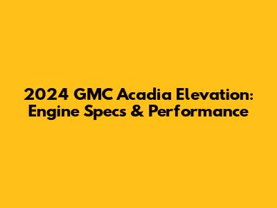 2024 GMC Acadia Elevation: Engine Specs & Performance