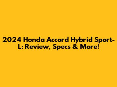 2024 Honda Accord Hybrid Sport-L: Review, Specs & More!